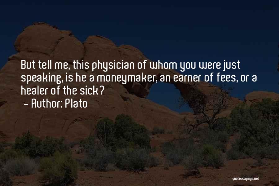 Plato Quotes: But Tell Me, This Physician Of Whom You Were Just Speaking, Is He A Moneymaker, An Earner Of Fees, Or