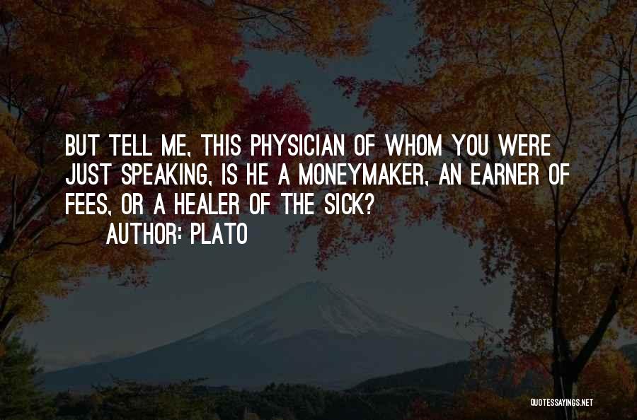 Plato Quotes: But Tell Me, This Physician Of Whom You Were Just Speaking, Is He A Moneymaker, An Earner Of Fees, Or
