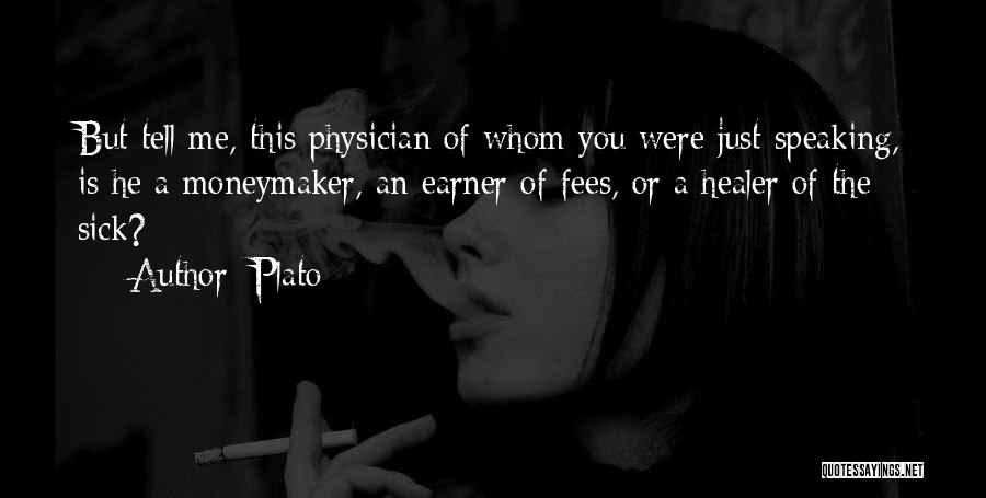 Plato Quotes: But Tell Me, This Physician Of Whom You Were Just Speaking, Is He A Moneymaker, An Earner Of Fees, Or