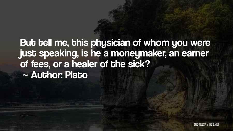 Plato Quotes: But Tell Me, This Physician Of Whom You Were Just Speaking, Is He A Moneymaker, An Earner Of Fees, Or