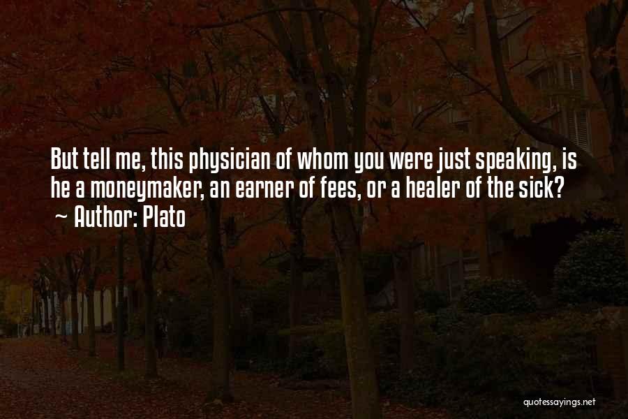 Plato Quotes: But Tell Me, This Physician Of Whom You Were Just Speaking, Is He A Moneymaker, An Earner Of Fees, Or