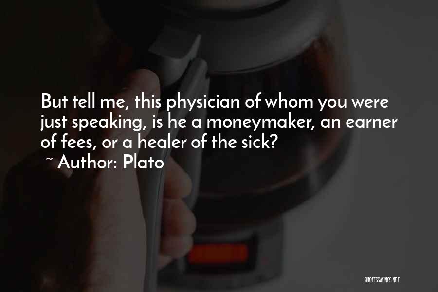 Plato Quotes: But Tell Me, This Physician Of Whom You Were Just Speaking, Is He A Moneymaker, An Earner Of Fees, Or