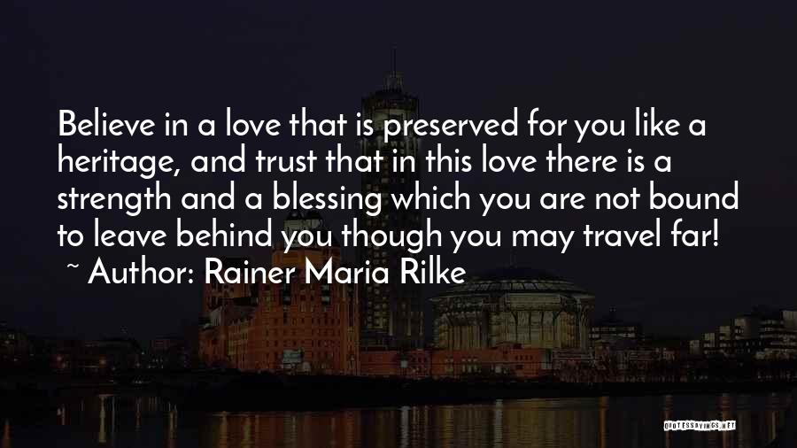 Rainer Maria Rilke Quotes: Believe In A Love That Is Preserved For You Like A Heritage, And Trust That In This Love There Is