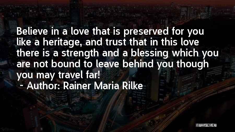 Rainer Maria Rilke Quotes: Believe In A Love That Is Preserved For You Like A Heritage, And Trust That In This Love There Is