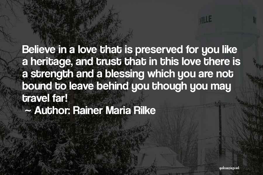 Rainer Maria Rilke Quotes: Believe In A Love That Is Preserved For You Like A Heritage, And Trust That In This Love There Is