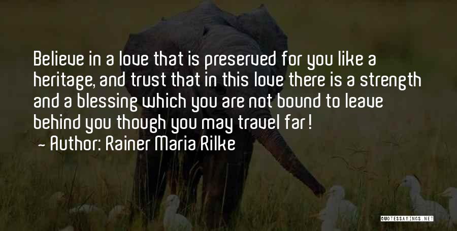 Rainer Maria Rilke Quotes: Believe In A Love That Is Preserved For You Like A Heritage, And Trust That In This Love There Is