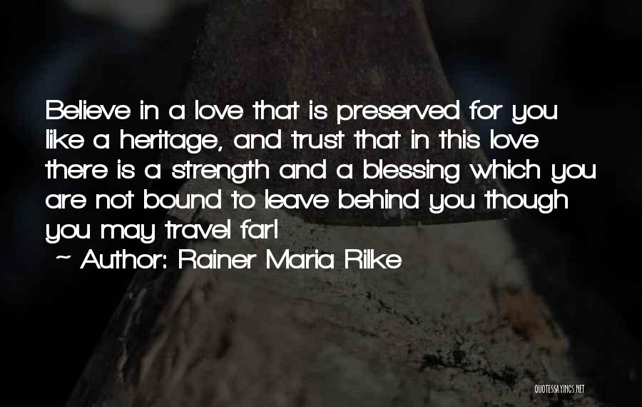 Rainer Maria Rilke Quotes: Believe In A Love That Is Preserved For You Like A Heritage, And Trust That In This Love There Is