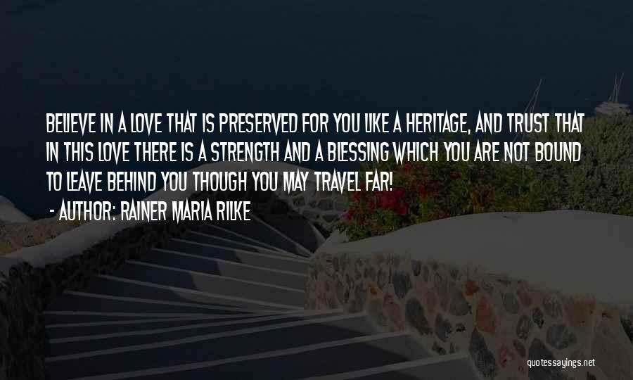 Rainer Maria Rilke Quotes: Believe In A Love That Is Preserved For You Like A Heritage, And Trust That In This Love There Is