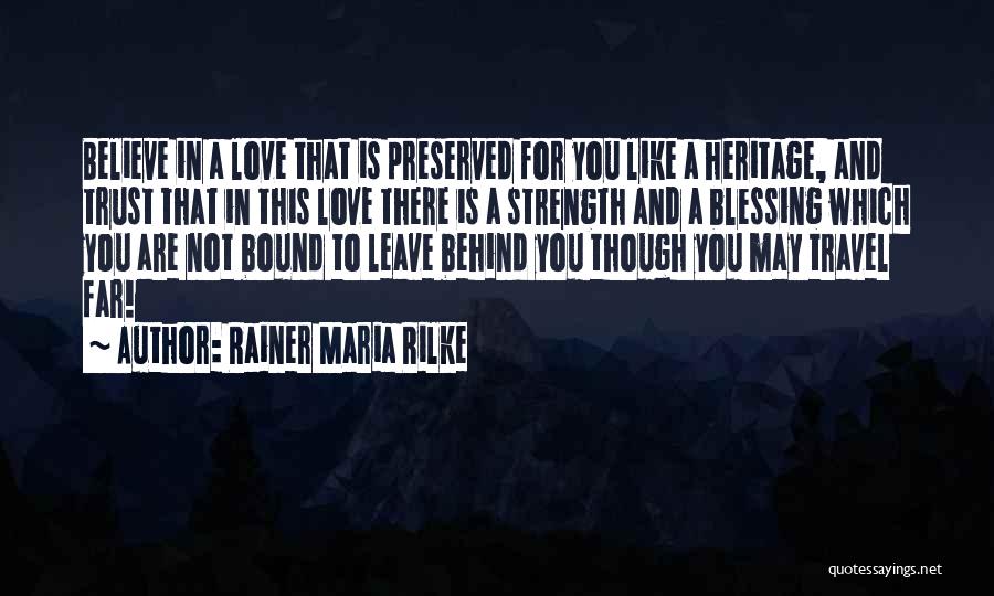 Rainer Maria Rilke Quotes: Believe In A Love That Is Preserved For You Like A Heritage, And Trust That In This Love There Is