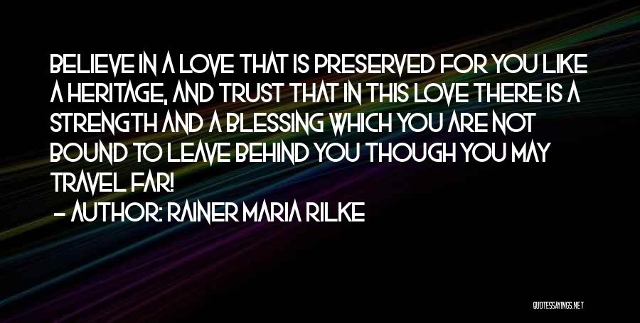 Rainer Maria Rilke Quotes: Believe In A Love That Is Preserved For You Like A Heritage, And Trust That In This Love There Is