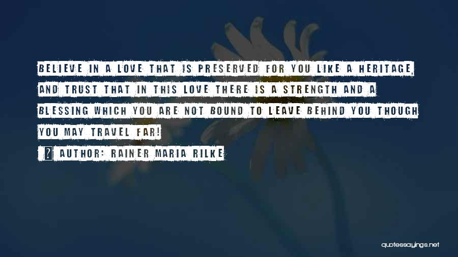 Rainer Maria Rilke Quotes: Believe In A Love That Is Preserved For You Like A Heritage, And Trust That In This Love There Is