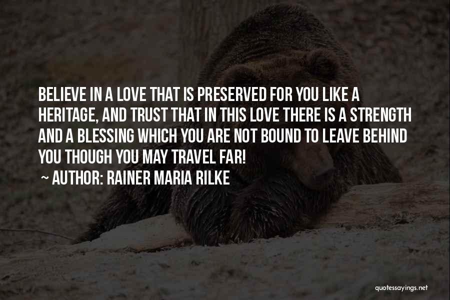 Rainer Maria Rilke Quotes: Believe In A Love That Is Preserved For You Like A Heritage, And Trust That In This Love There Is