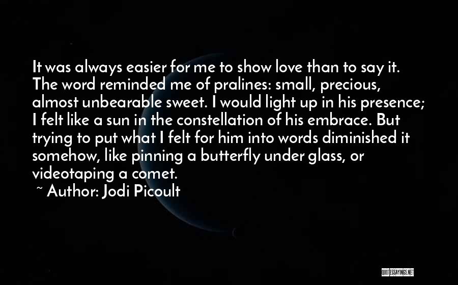 Jodi Picoult Quotes: It Was Always Easier For Me To Show Love Than To Say It. The Word Reminded Me Of Pralines: Small,