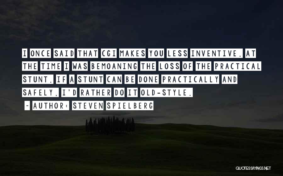 Steven Spielberg Quotes: I Once Said That Cgi Makes You Less Inventive. At The Time I Was Bemoaning The Loss Of The Practical