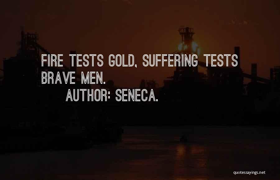 Seneca. Quotes: Fire Tests Gold, Suffering Tests Brave Men.