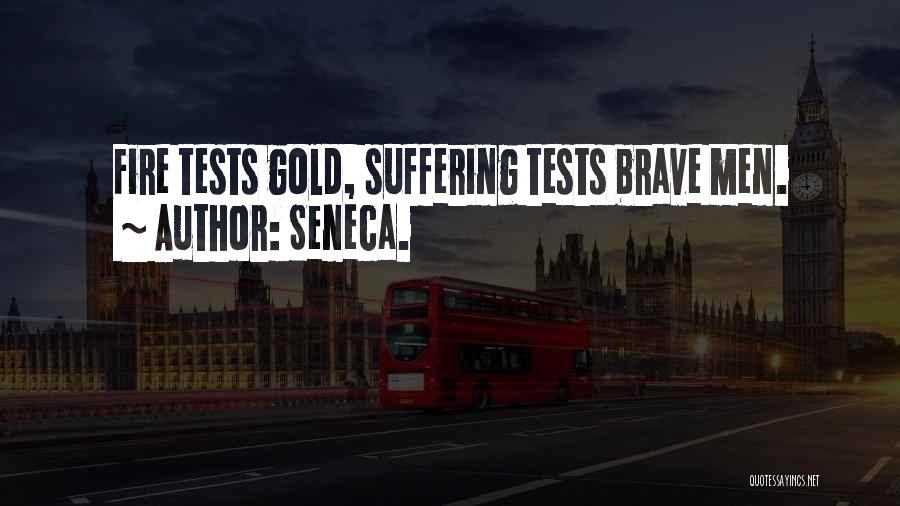 Seneca. Quotes: Fire Tests Gold, Suffering Tests Brave Men.