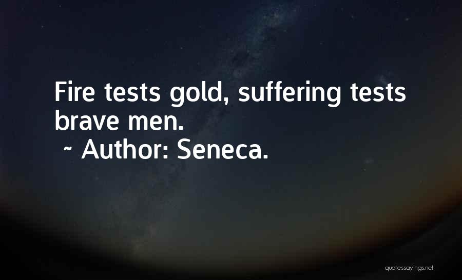 Seneca. Quotes: Fire Tests Gold, Suffering Tests Brave Men.