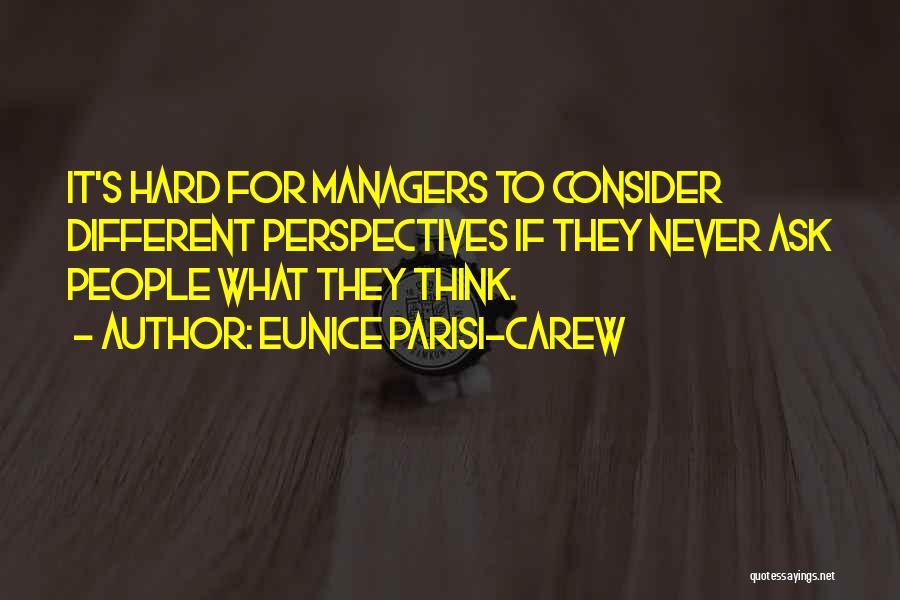 Eunice Parisi-Carew Quotes: It's Hard For Managers To Consider Different Perspectives If They Never Ask People What They Think.