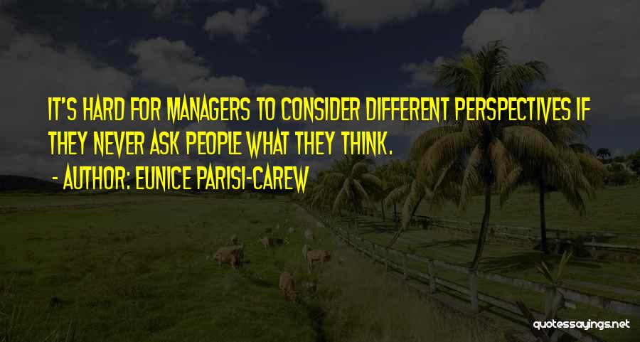 Eunice Parisi-Carew Quotes: It's Hard For Managers To Consider Different Perspectives If They Never Ask People What They Think.