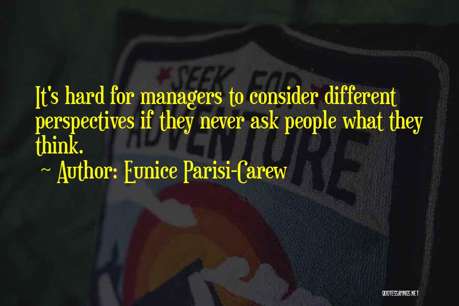 Eunice Parisi-Carew Quotes: It's Hard For Managers To Consider Different Perspectives If They Never Ask People What They Think.