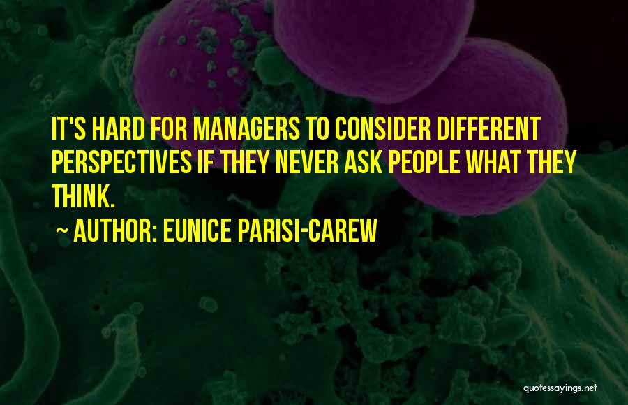 Eunice Parisi-Carew Quotes: It's Hard For Managers To Consider Different Perspectives If They Never Ask People What They Think.