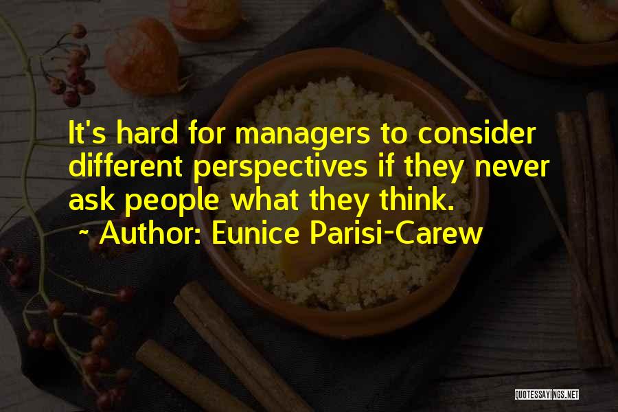 Eunice Parisi-Carew Quotes: It's Hard For Managers To Consider Different Perspectives If They Never Ask People What They Think.