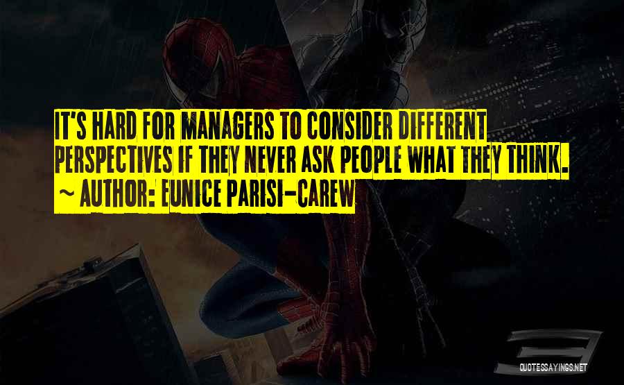 Eunice Parisi-Carew Quotes: It's Hard For Managers To Consider Different Perspectives If They Never Ask People What They Think.