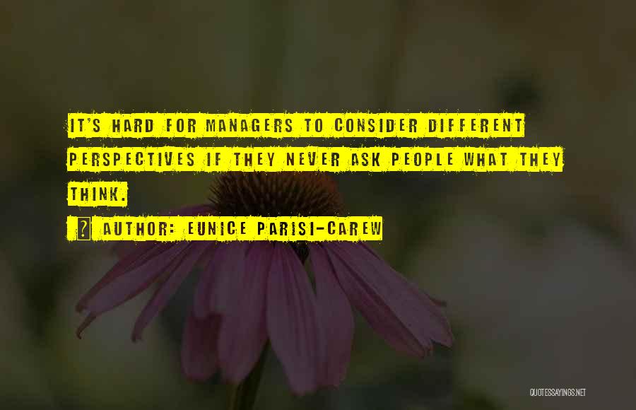 Eunice Parisi-Carew Quotes: It's Hard For Managers To Consider Different Perspectives If They Never Ask People What They Think.