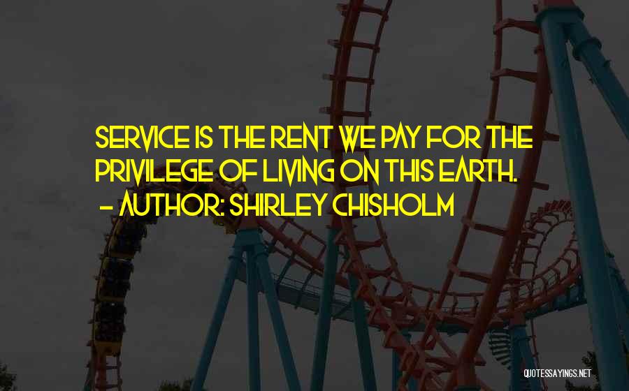 Shirley Chisholm Quotes: Service Is The Rent We Pay For The Privilege Of Living On This Earth.