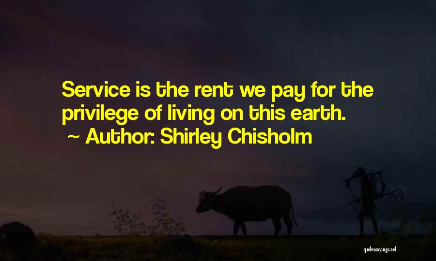 Shirley Chisholm Quotes: Service Is The Rent We Pay For The Privilege Of Living On This Earth.