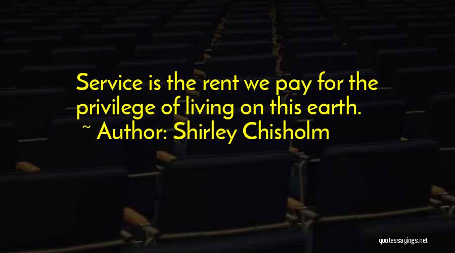 Shirley Chisholm Quotes: Service Is The Rent We Pay For The Privilege Of Living On This Earth.