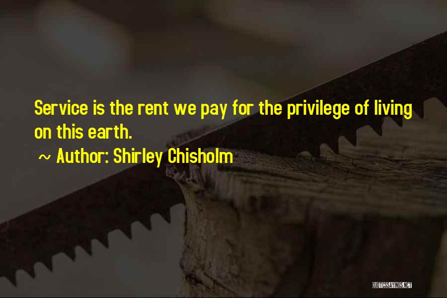 Shirley Chisholm Quotes: Service Is The Rent We Pay For The Privilege Of Living On This Earth.