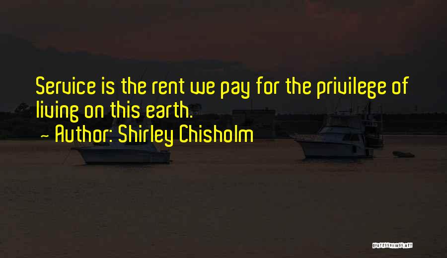 Shirley Chisholm Quotes: Service Is The Rent We Pay For The Privilege Of Living On This Earth.