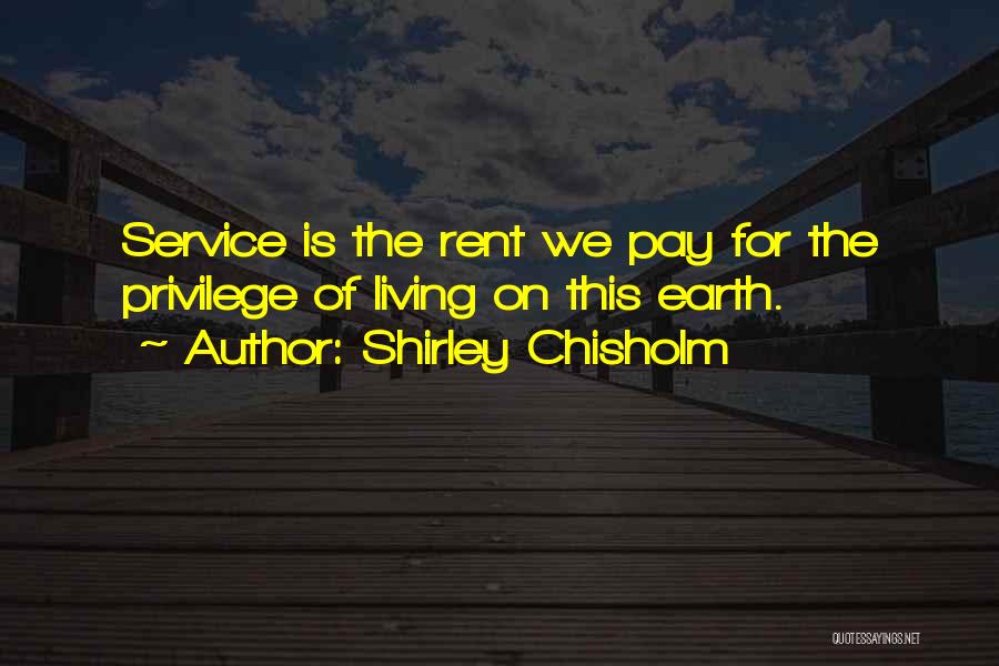 Shirley Chisholm Quotes: Service Is The Rent We Pay For The Privilege Of Living On This Earth.