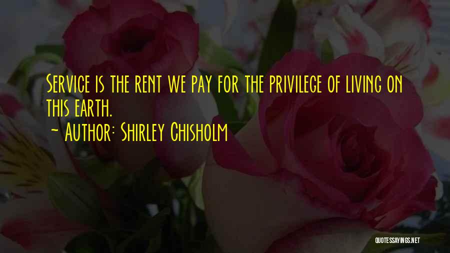 Shirley Chisholm Quotes: Service Is The Rent We Pay For The Privilege Of Living On This Earth.