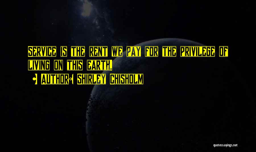 Shirley Chisholm Quotes: Service Is The Rent We Pay For The Privilege Of Living On This Earth.