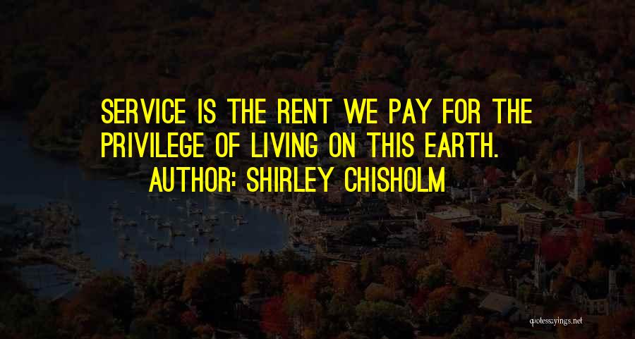 Shirley Chisholm Quotes: Service Is The Rent We Pay For The Privilege Of Living On This Earth.