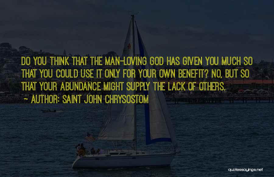 Saint John Chrysostom Quotes: Do You Think That The Man-loving God Has Given You Much So That You Could Use It Only For Your