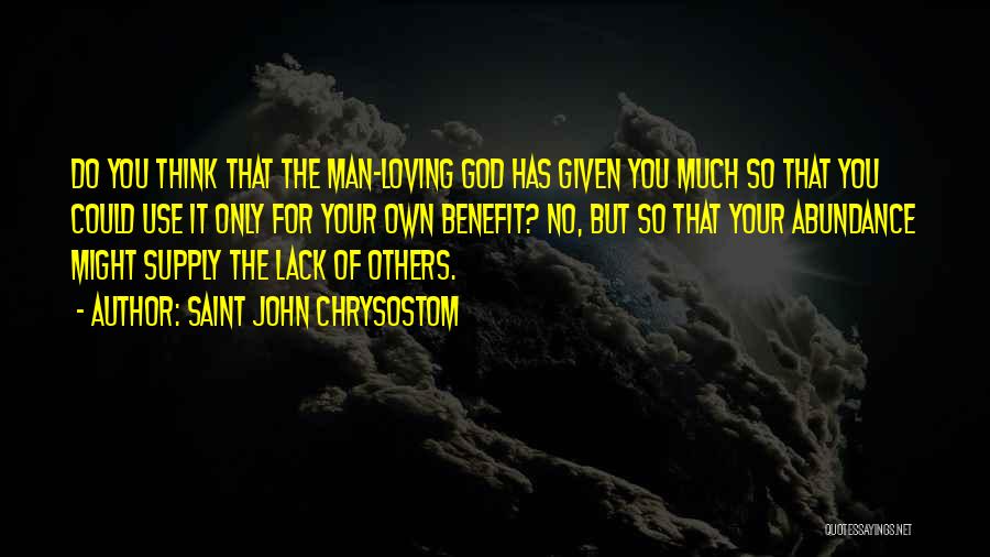 Saint John Chrysostom Quotes: Do You Think That The Man-loving God Has Given You Much So That You Could Use It Only For Your