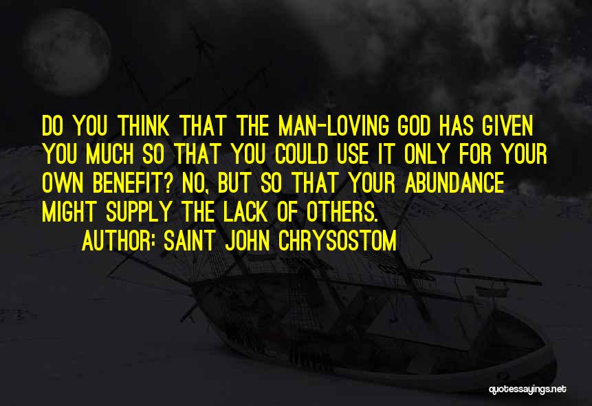 Saint John Chrysostom Quotes: Do You Think That The Man-loving God Has Given You Much So That You Could Use It Only For Your