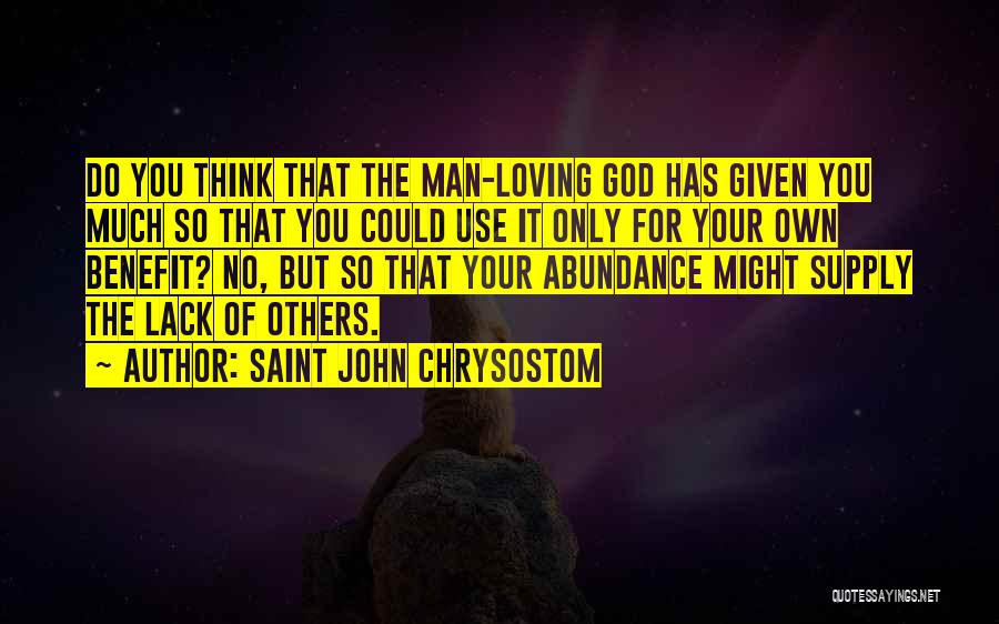 Saint John Chrysostom Quotes: Do You Think That The Man-loving God Has Given You Much So That You Could Use It Only For Your