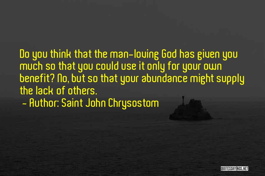 Saint John Chrysostom Quotes: Do You Think That The Man-loving God Has Given You Much So That You Could Use It Only For Your