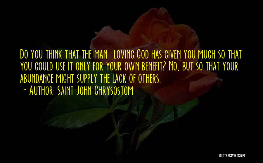 Saint John Chrysostom Quotes: Do You Think That The Man-loving God Has Given You Much So That You Could Use It Only For Your