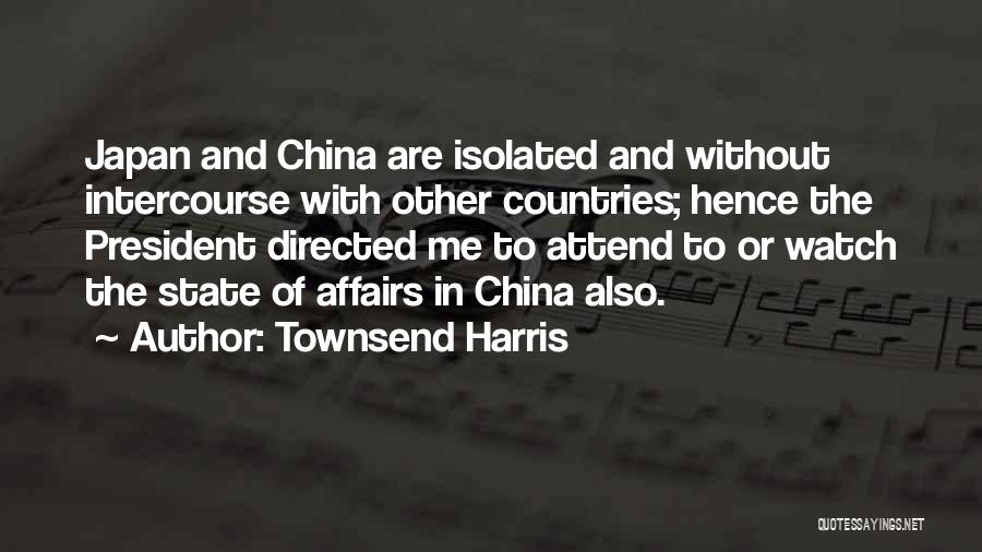 Townsend Harris Quotes: Japan And China Are Isolated And Without Intercourse With Other Countries; Hence The President Directed Me To Attend To Or