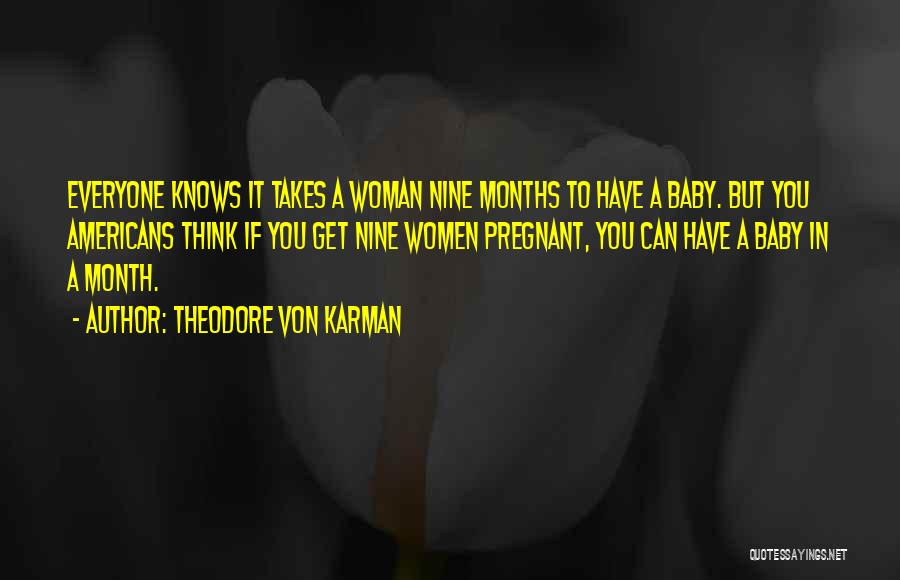 Theodore Von Karman Quotes: Everyone Knows It Takes A Woman Nine Months To Have A Baby. But You Americans Think If You Get Nine