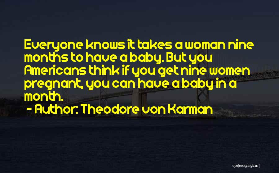 Theodore Von Karman Quotes: Everyone Knows It Takes A Woman Nine Months To Have A Baby. But You Americans Think If You Get Nine