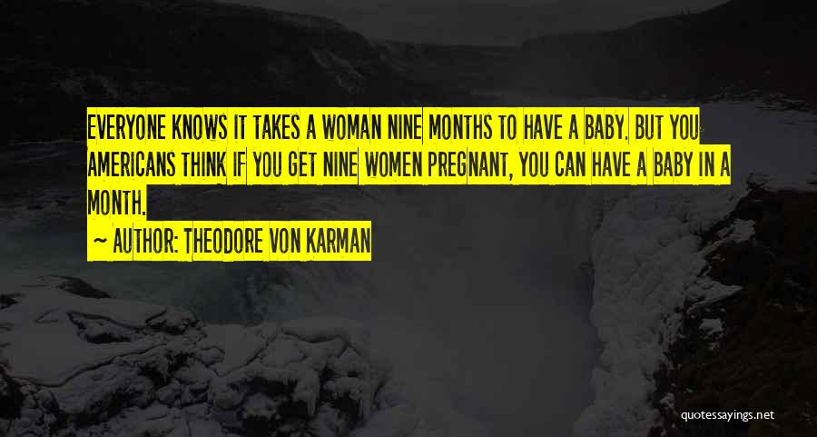 Theodore Von Karman Quotes: Everyone Knows It Takes A Woman Nine Months To Have A Baby. But You Americans Think If You Get Nine