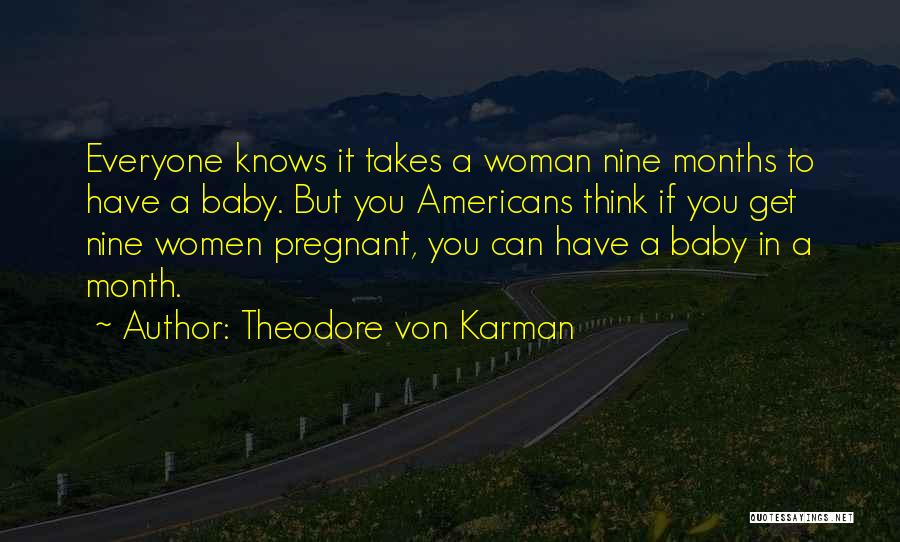 Theodore Von Karman Quotes: Everyone Knows It Takes A Woman Nine Months To Have A Baby. But You Americans Think If You Get Nine
