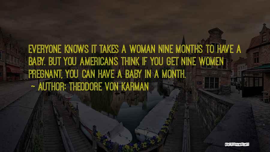 Theodore Von Karman Quotes: Everyone Knows It Takes A Woman Nine Months To Have A Baby. But You Americans Think If You Get Nine