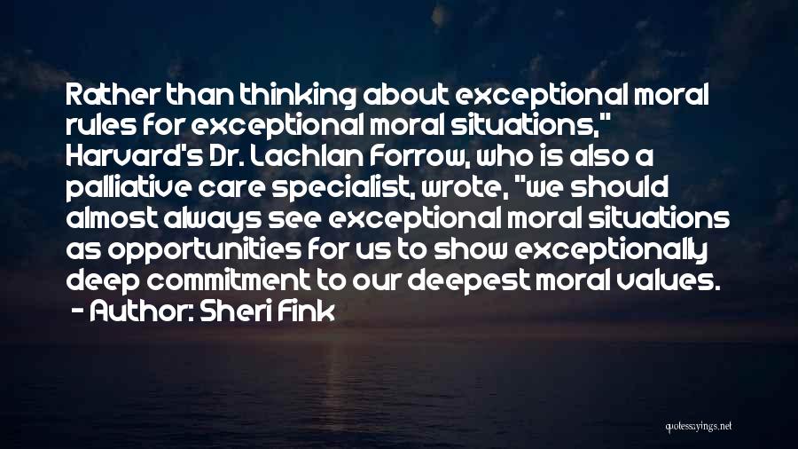 Sheri Fink Quotes: Rather Than Thinking About Exceptional Moral Rules For Exceptional Moral Situations, Harvard's Dr. Lachlan Forrow, Who Is Also A Palliative